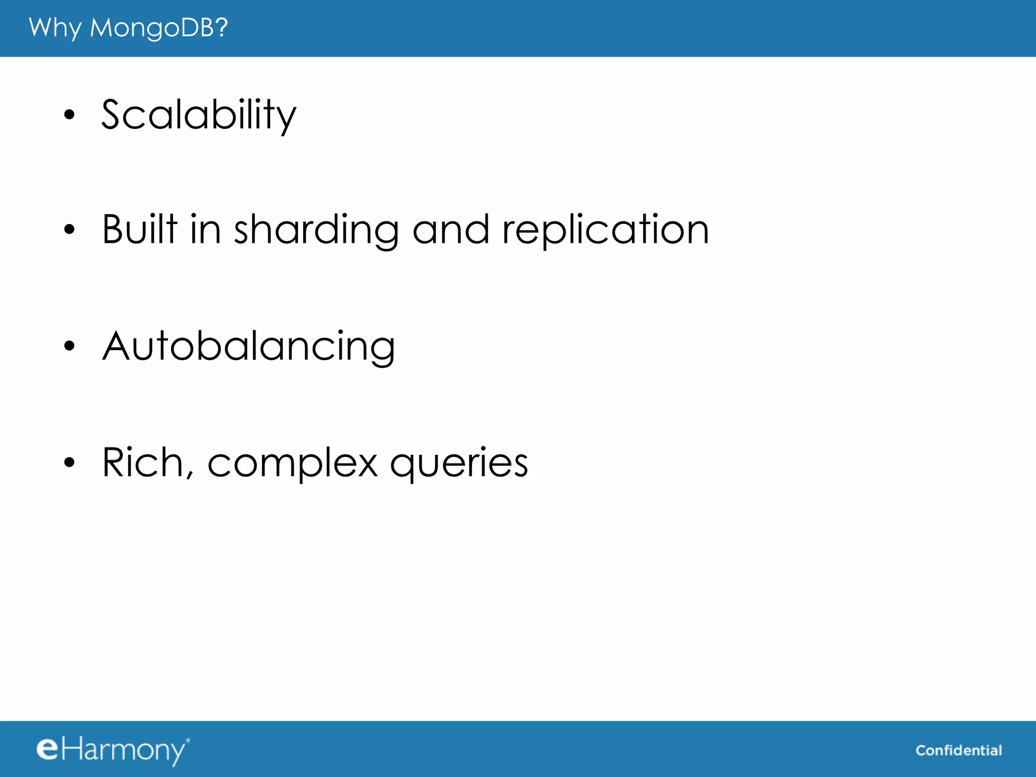 Why MongoDB?


  •  Scalability

  •  Built in sharding and replication

  •  Autobalancing

  •  Rich, complex queries
 