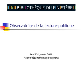 Observatoire de la lecture publique




            Lundi 31 janvier 2011
       Maison départementale des sports
 
