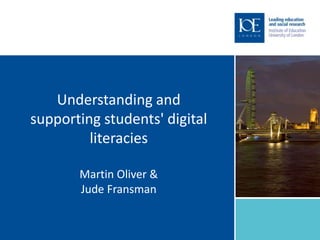 Understanding and
supporting students' digital
         literacies

       Martin Oliver &
       Jude Fransman
 