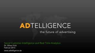 Social Customer Intelligence and Real Time Analytics
Dr. Oliver Frick
Februar 2013
www.adtelligence.de
 