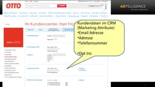 Kundendaten im CRM
                    (Marketing Attribute)
                    •Email Adresse
                    •Adresse
                    •Telefonnummer

                    •Opt Ins




04.03.13   www.adtelligence.de              3
 
