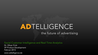 Social Customer Intelligence and Real Time Analytics
Dr. Oliver Frick
VP Product Development
Februar 2013
www.adtelligence.de
 