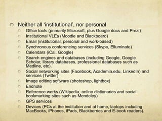 Neither all „institutional‟, nor personal
Office tools (primarily Microsoft, plus Google docs and Prezi)
Institutional VLE...