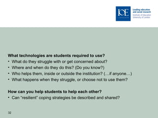 What technologies are students required to use?
• What do they struggle with or get concerned about?
• Where and when do t...