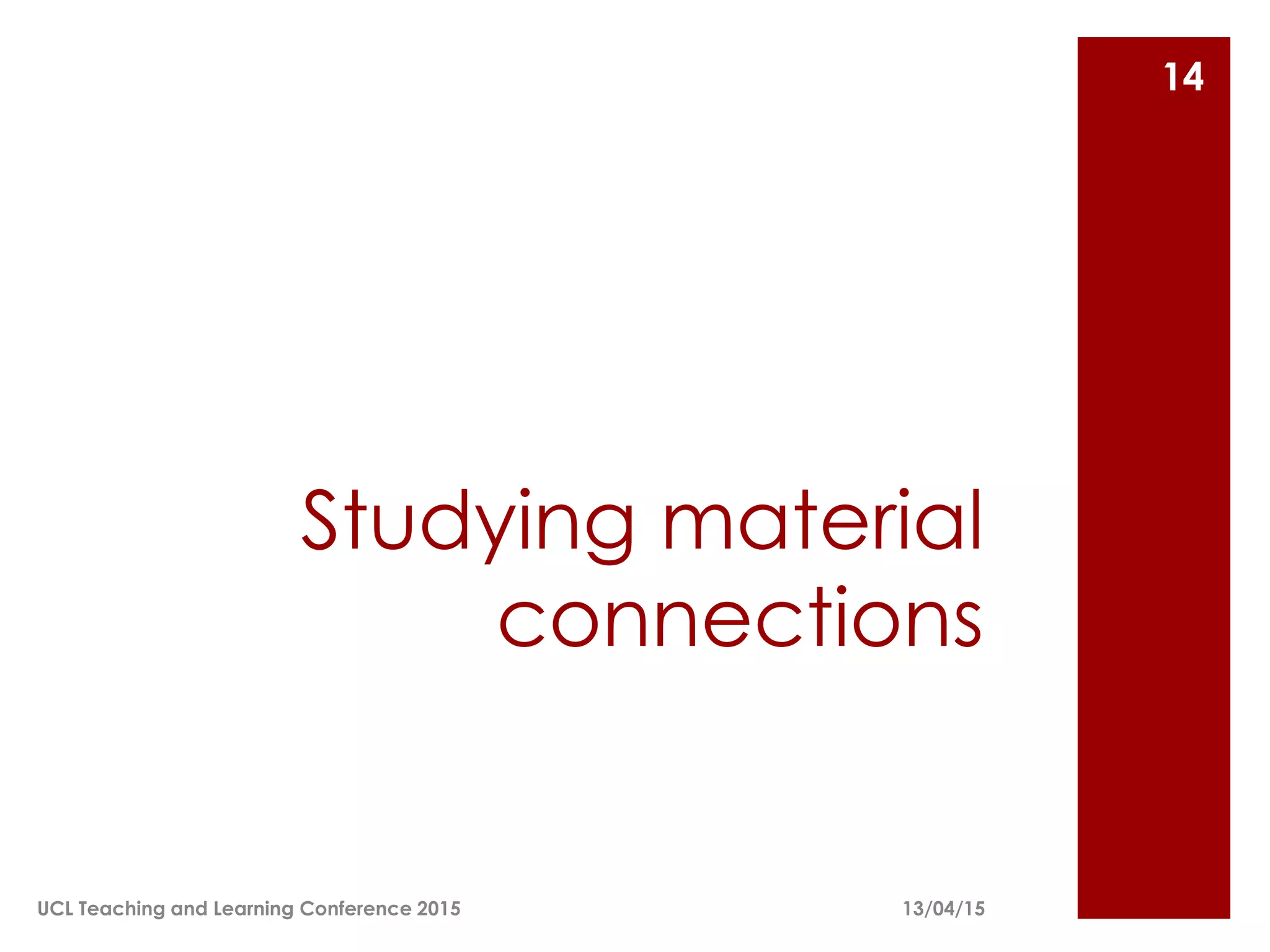 Studying material
connections
13/04/15
14
UCL Teaching and Learning Conference 2015
 