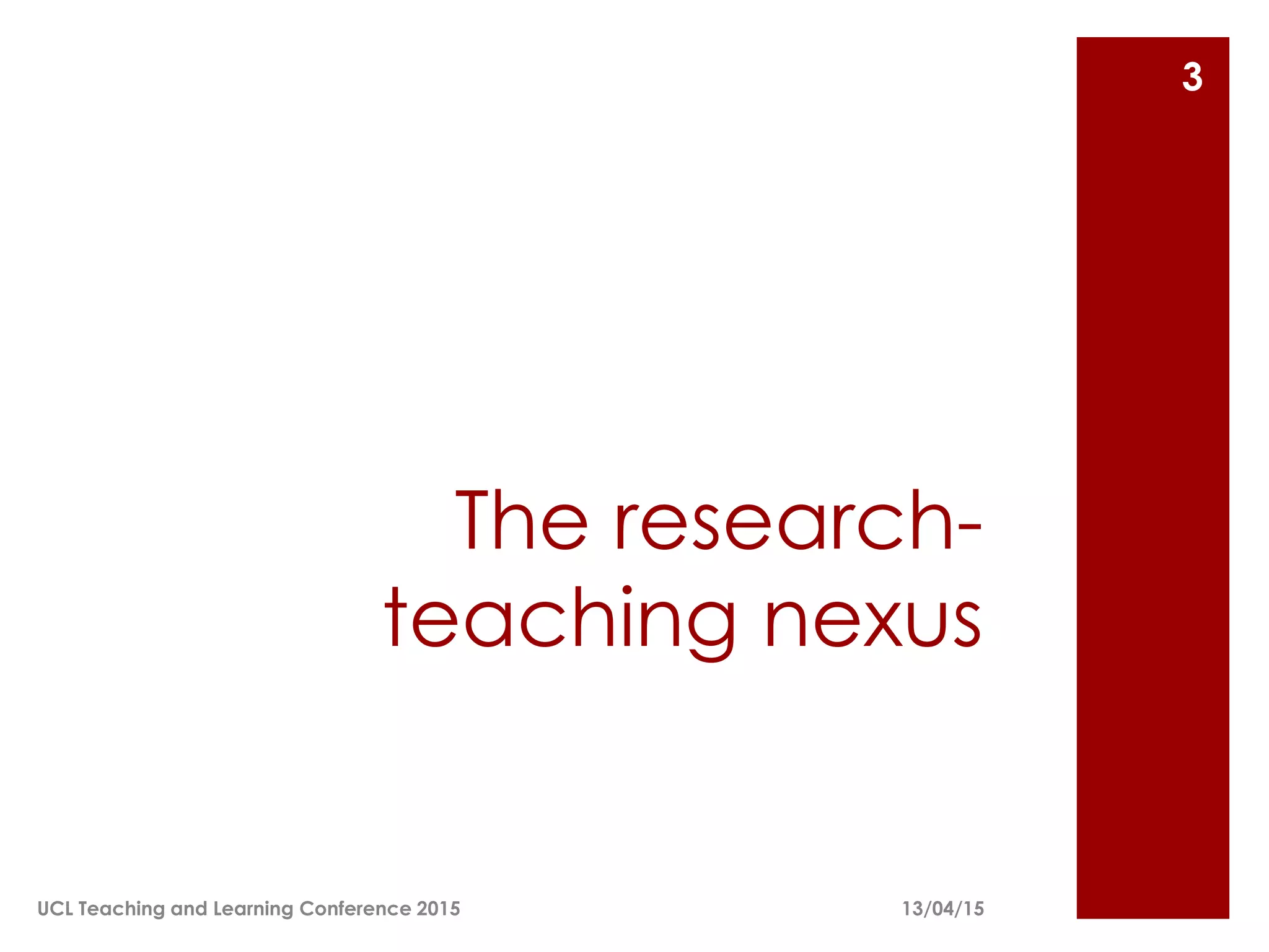 The research-
teaching nexus
13/04/15
3
UCL Teaching and Learning Conference 2015
 