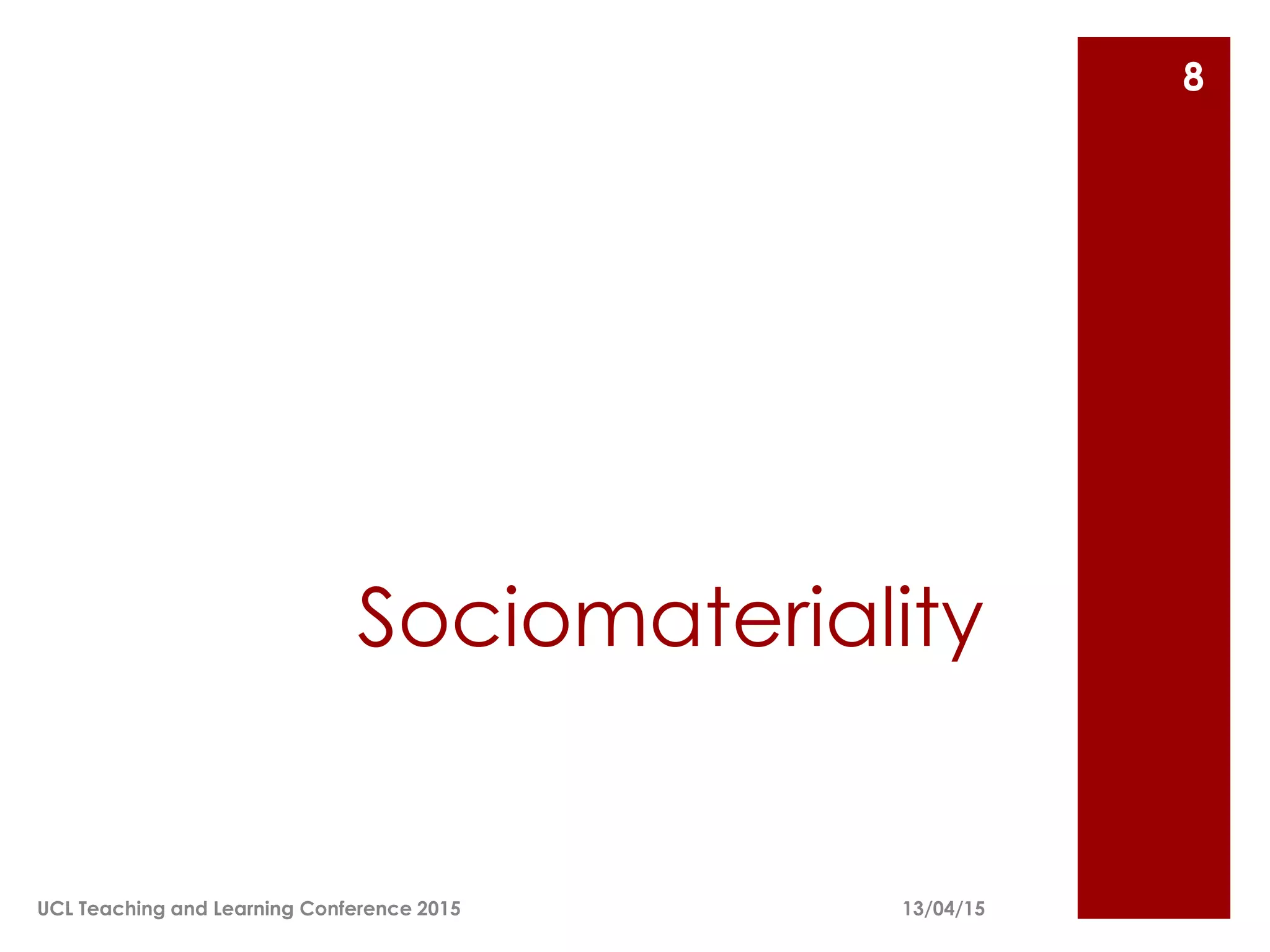 Sociomateriality
13/04/15
8
UCL Teaching and Learning Conference 2015
 