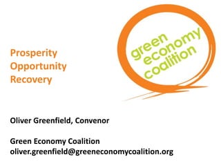Prosperity
Opportunity
Recovery


Oliver Greenfield, Convenor

Green Economy Coalition
oliver.greenfield@greeneconomycoalition.org
 