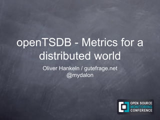 openTSDB - Metrics for a
distributed world
Oliver Hankeln / gutefrage.net
@mydalon
 