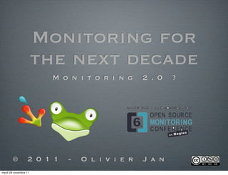 Monitoring for
the next decade
M o n i t o r i n g 2 . 0 ?
© 2 0 1 1 - O l i v i e r J a n
mardi 29 novembre 11
 