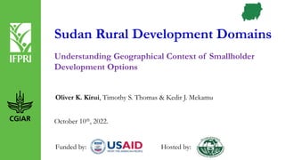 Sudan Rural Development Domains
Oliver K. Kirui, Timothy S. Thomas & Kedir J. Mekamu
October 10th, 2022.
Understanding Geographical Context of Smallholder
Development Options
Funded by: Hosted by:
 