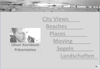 City Views   	 	Beaches 		Places 			Moving 				Segeln 					Landschaften Oliver Kornblum Präsentation  