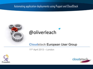 @oliverleach
Automating application deployments using Puppet and CloudStack
Cloudstack European User Group
11th April 2013 – London
 