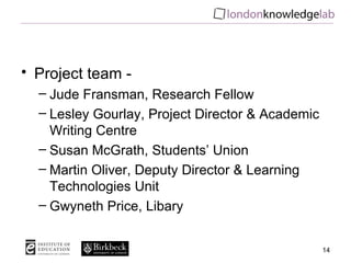 • Project team -
  – Jude Fransman, Research Fellow
  – Lesley Gourlay, Project Director & Academic
    Writing Centre
  –...