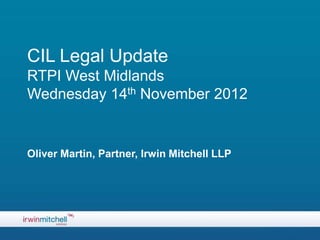 CIL Legal Update
RTPI West Midlands
Wednesday 14th November 2012


Oliver Martin, Partner, Irwin Mitchell LLP
 