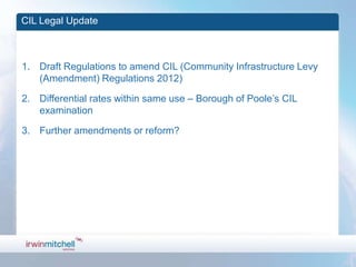 CIL Legal Update



1. Draft Regulations to amend CIL (Community Infrastructure Levy
   (Amendment) Regulations 2012)

2. Differential rates within same use – Borough of Poole’s CIL
   examination

3. Further amendments or reform?
 