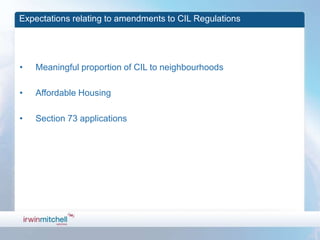 Expectations relating to amendments to CIL Regulations




•   Meaningful proportion of CIL to neighbourhoods

•   Affordable Housing

•   Section 73 applications
 