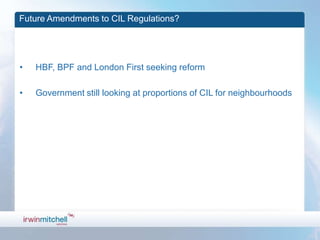 Future Amendments to CIL Regulations?




•   HBF, BPF and London First seeking reform

•   Government still looking at proportions of CIL for neighbourhoods
 
