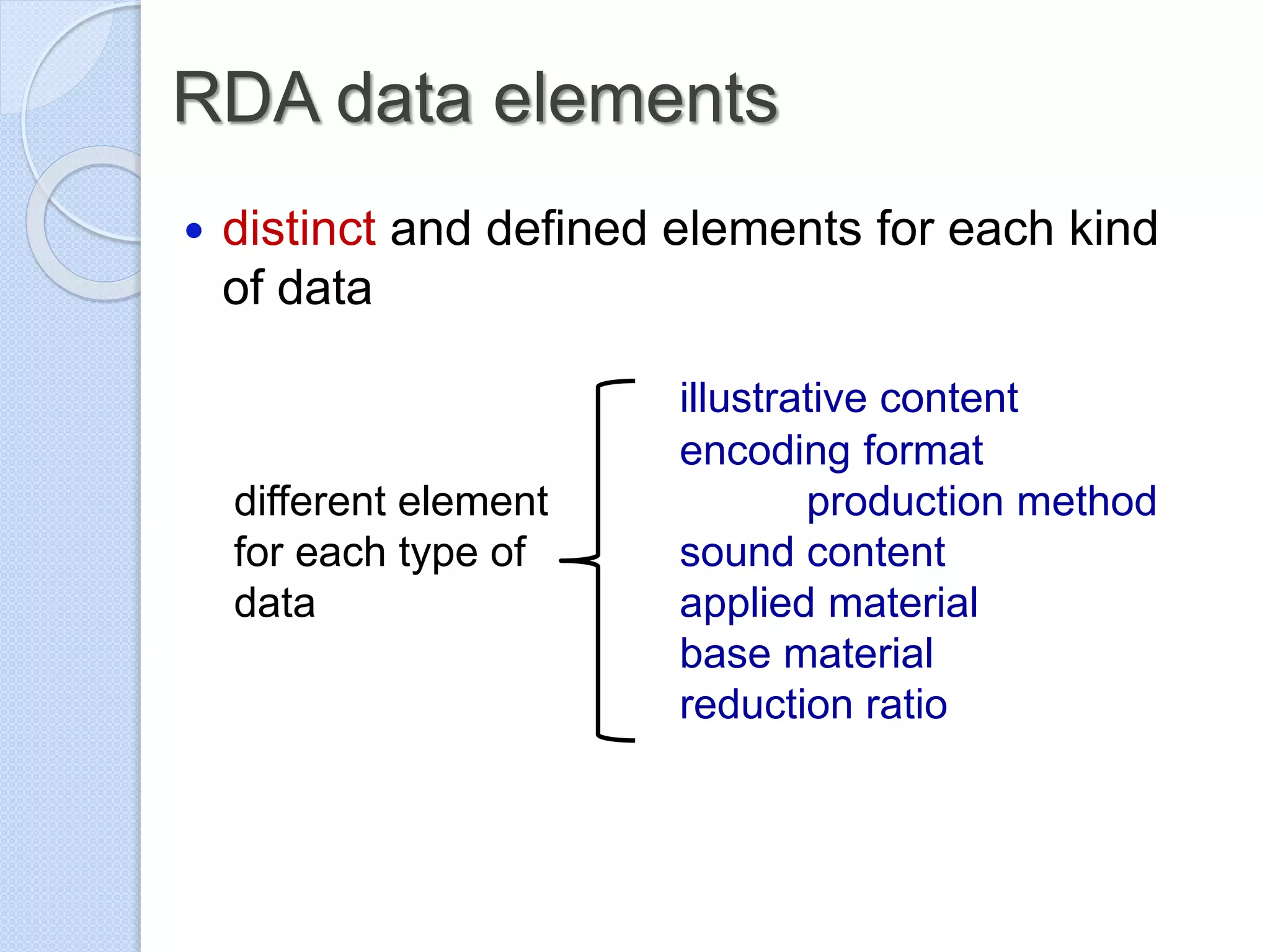 RDA data elements
 distinct and defined elements for each kind
of data
illustrative content
encoding format
different element production method
for each type of sound content
data applied material
base material
reduction ratio
 