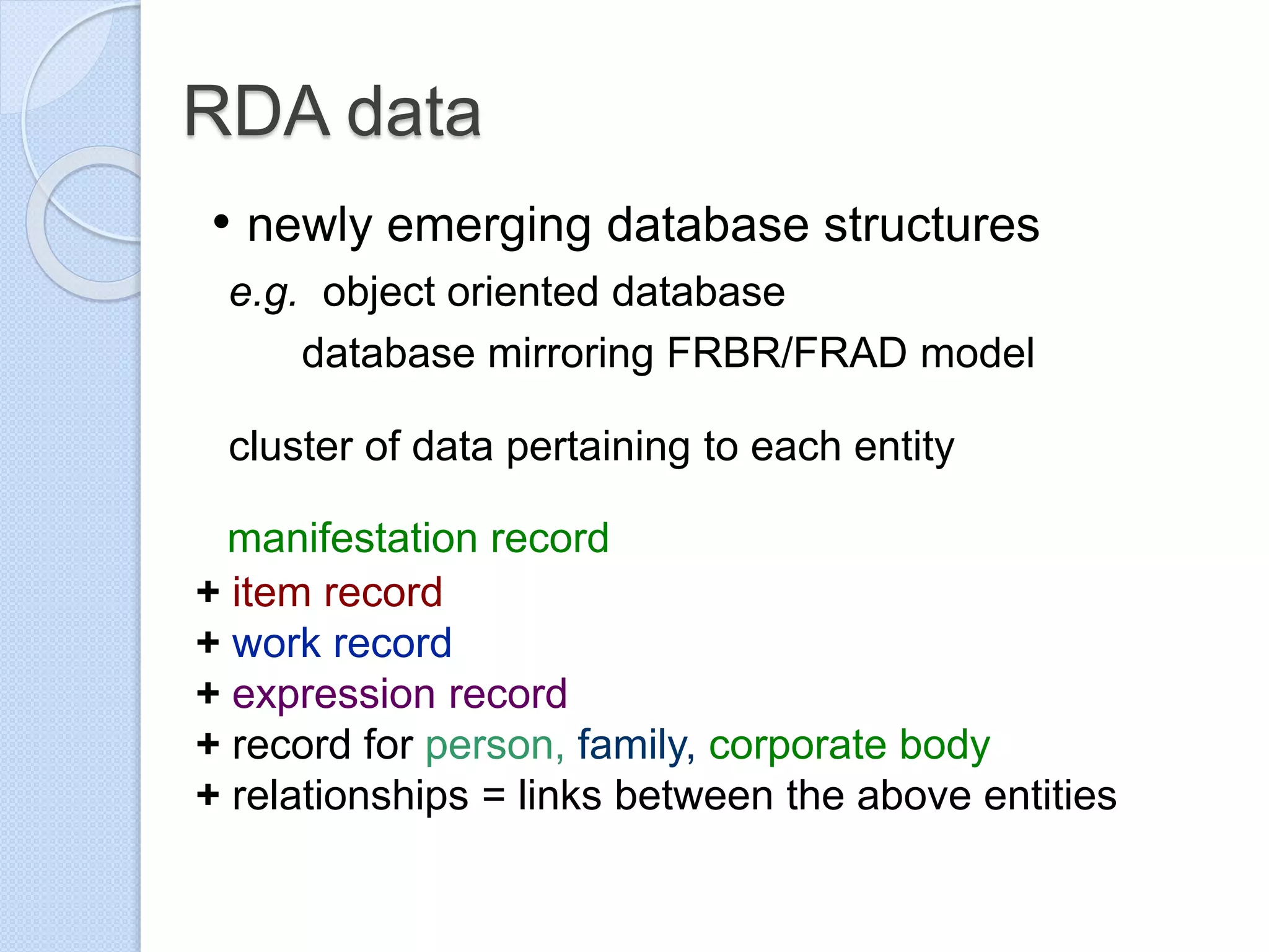 RDA data
• newly emerging database structures
e.g. object oriented database
database mirroring FRBR/FRAD model
cluster of data pertaining to each entity
manifestation record
+ item record
+ work record
+ expression record
+ record for person, family, corporate body
+ relationships = links between the above entities
 