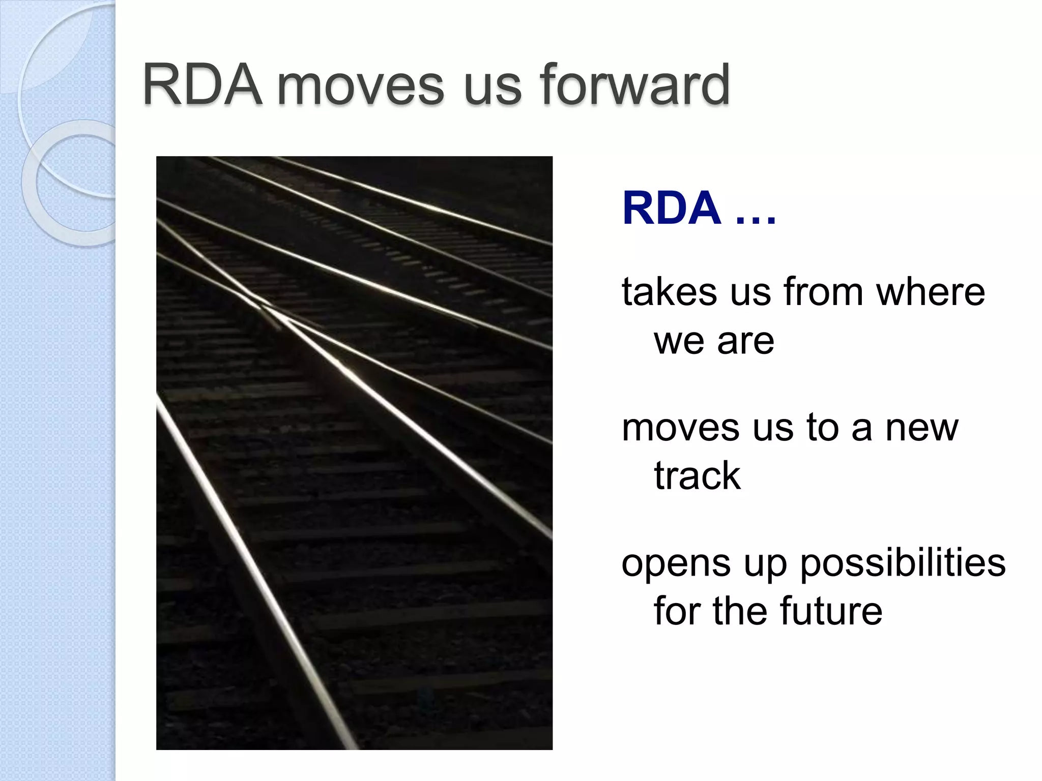 RDA moves us forward
RDA …
takes us from where
we are
moves us to a new
track
opens up possibilities
for the future
 