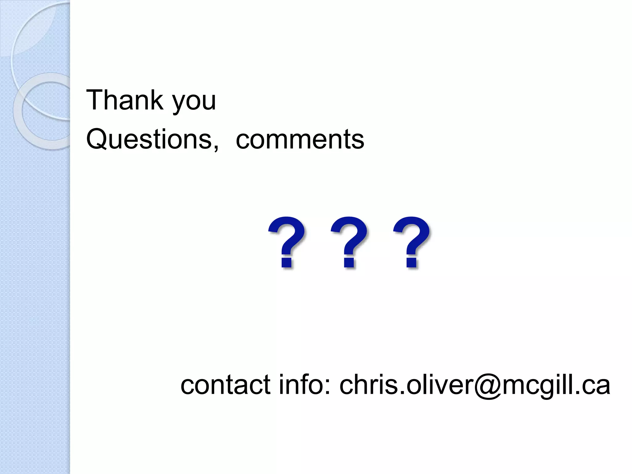 Thank you
Questions, comments
? ? ?
contact info: chris.oliver@mcgill.ca
 