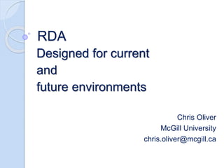 RDA
Designed for current
and
future environments
Chris Oliver
McGill University
chris.oliver@mcgill.ca
 