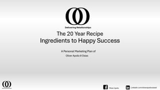 The 20 Year Recipe
Oliver Apollo II Osias
Ingredients to Happy Success
A Personal Marketing Plan of
Linkedin.com/oliverapolloosiasii
Oliver Apollo
 