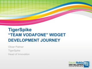 TigerSpike
“TEAM VODAFONE” WIDGET
DEVELOPMENT JOURNEY
Oliver Palmer
TigerSpike
Head of Innovation
 