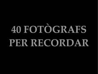 40 FOTÒGRAFS
PER RECORDAR

 