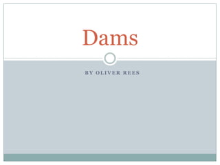 Dams
BY OLIVER REES

 