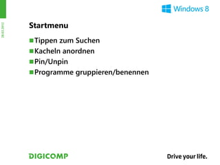 Startmenu
28.03.2012




              Tippen zum Suchen
              Kacheln anordnen
              Pin/Unpin
              Programme gruppieren/benennen
 