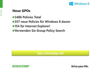 Neue GPOs
03.10.2012




              3486 Policies Total
              357 neue Policies für Windows 8 davon
              154 für Internet Explorer!
              Verwenden Sie Group Policy Search




                               Gps.cloudapp.net
 