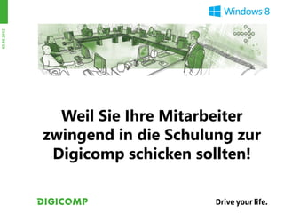 03.10.2012




               Weil Sie Ihre Mitarbeiter
             zwingend in die Schulung zur
              Digicomp schicken sollten!
 