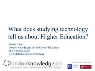 Title Slide What does studying technology tell us about Higher Education? Martin OliverLondon Knowledge Lab, Institute of Education m.oliver@ioe.ac.uk www.slideshare.net/MartinOliver An interdisciplinary collaboration 