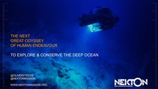 THE NEXT
GREAT ODYSSEY
OF HUMAN ENDEAVOUR
TO EXPLORE & CONSERVE THE DEEP OCEAN
@OLIVERSTEEDS
@NEKTONMISSION
WWW.NEKTONMISSION.ORG
 