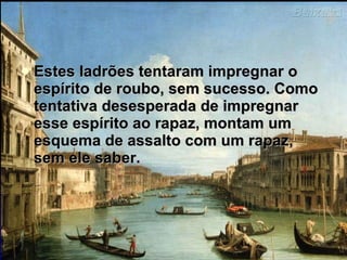 Estes ladrões tentaram impregnar o espírito de roubo, sem sucesso. Como tentativa desesperada de impregnar esse espírito ao rapaz, montam um esquema de assalto com um rapaz, sem ele saber.  