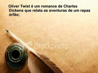Oliver Twist é um romance de Charles Dickens que relata as aventuras de um rapaz órfão; 