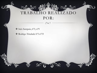 TRABALHO REALIZADO
           POR:

 Inês Sampaio, 6º3, nº9

 Rodrigo Trindade 6º3 nº19
 