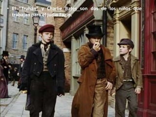 • El “Truhán” y Charlie Bates son dos de los niños que
trabajan para el judío Fagin.
 