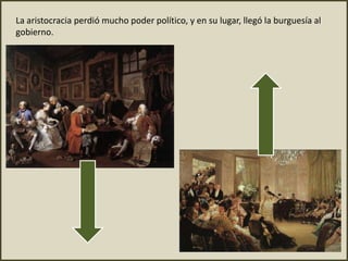 La aristocracia perdió mucho poder político, y en su lugar, llegó la burguesía al
gobierno.
 