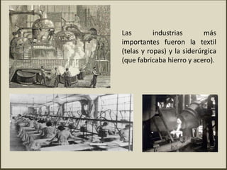 Las industrias más
importantes fueron la textil
(telas y ropas) y la siderúrgica
(que fabricaba hierro y acero).
 