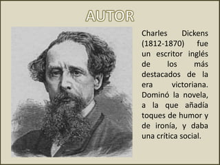 Charles Dickens
(1812-1870) fue
un escritor inglés
de los más
destacados de la
era victoriana.
Dominó la novela,
a la que añadía
toques de humor y
de ironía, y daba
una crítica social.
 