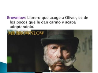 Brownlow: Librero que acoge a Oliver, es de
los pocos que le dan cariño y acaba
adoptandolo.
 