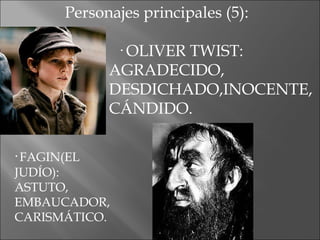 Personajes principales (5): · OLIVER TWIST:  AGRADECIDO,  DESDICHADO,INOCENTE, CÁNDIDO. · FAGIN(EL JUDÍO): ASTUTO, EMBAUCADOR, CARISMÁTICO. 