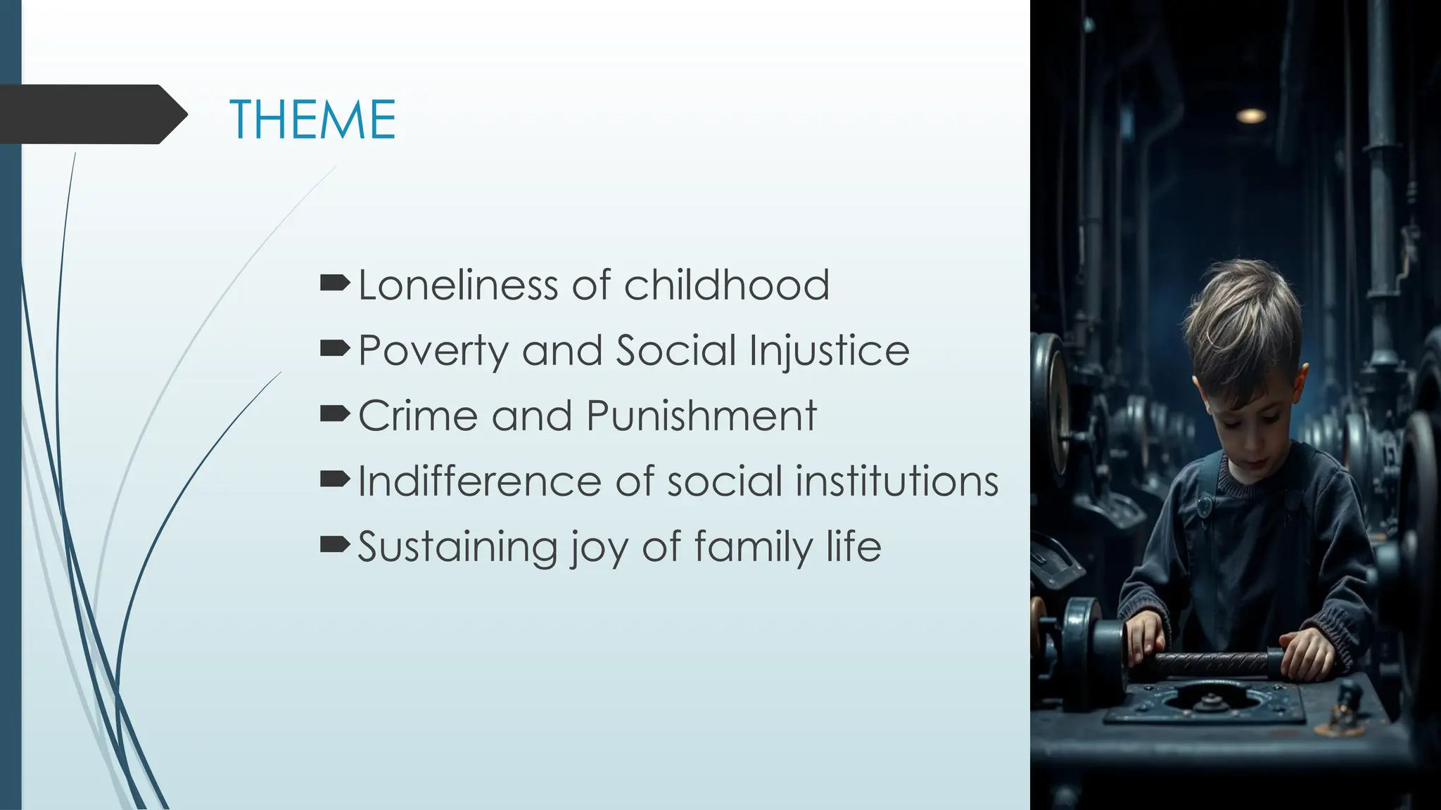 THEME
Loneliness of childhood
Poverty and Social Injustice
Crime and Punishment
Indifference of social institutions
Sustaining joy of family life
 