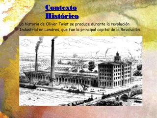 ContextoContexto
HistóricoHistórico
La historia de Oliver Twist se produce durante la revolución
Industrial en Londres, que fue la principal capital de la Revolución.
 