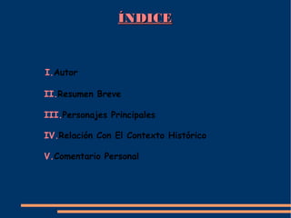 ÍNDICEÍNDICE
II.Resumen Breve
III.Personajes Principales
IV.Relación Con El Contexto Histórico
V.Comentario Personal
I.Autor
 