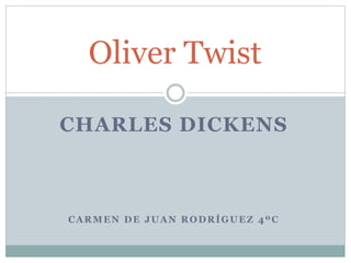 CHARLES DICKENS
CARMEN DE JUAN RODRÍGUEZ 4ºC
Oliver Twist
 