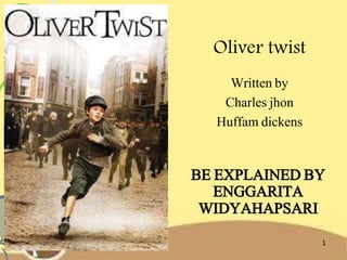 BE EXPLAINED BY
ENGGARITA
WIDYAHAPSARI
Oliver twist
Written by
Charles jhon
Huffam dickens
1
 